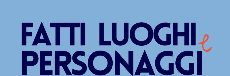 fatti luoghi e personaggi